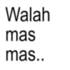 Walah mas mas..