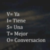 V= Ya I= Tiene S= Una T= Mejor O= Conversacion