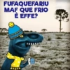 FUFAQUEFARIU MAF QUE FRIO E EFFE?