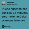 15 Minutes Sabrina Carpenter Puedo hacer mucho con solo 15 minutos, solo me tomará dos para que termines. Spotify