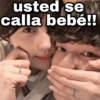 usted se calla bebé!!