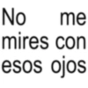 No me mires con esos ojos