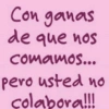 Con ganas de que nos comamos... pero usted no colabora!!!