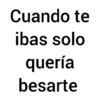 Cuando te ibas solo quería besarte