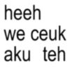 heeh we ceuk aku teh