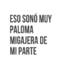 ESO SONO MUY PALOMA MIGAJERA DE MI PARTE