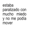estaba paralizado con mucho miedo y no me podía mover