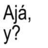 Ajá, y?