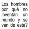 Los hombres por qué no inventan un mundo y se van de este?