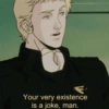 Your very existence is a joke, man.