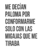 ME DECÍAN PALOMA POR CONFORMARME SOLO CON LAS MIGAJAS QUE ME TIRABA