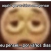 aquilo que vc falou sem pensar eu pensei... por vários dias