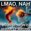 LMAO, NAH YOUR OPINION IS SHRIMPLY WRONG