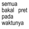 semua bakal pret pada waktunya