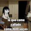 là que come callado come 1600 veces