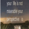 your life is not miserable your perspective is