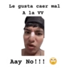 Le gusta caer mal A la VV Aay No!!!
