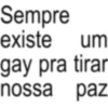 Sempre existe um gay pra tirar nossa paz