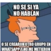 NO SE SI YA NO HABLAN O SE CREARON OTRO GRUPO EN WHATSAPPY NO ME METIERON