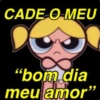 CADE O MEU "bom dia meu amor"