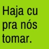 Haja cu pra nós tomar.