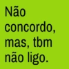Não concordo, mas, tbm não ligo.