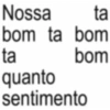 Nossa ta bom ta bom ta quanto bom sentimento