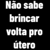 Não sabe brincar volta pro útero