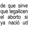 de que sirve que legalicen el aborto si ya nació ud