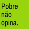 Pobre não opina.
