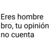 Eres hombre @paraguayita_01 bro, tu opinión no cuenta