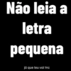Não leia a letra pequena já que leu vai tnc
