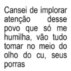 Cansei de implorar atenção desse povo que só me humilha, vão tudo tomar no meio do olho do cu, seus porras