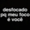 desfocado pq meu foco é você