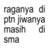 raganya di ptn jiwanya masih di sma