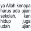 ya Allah kenapa harus ada ujian sekolah, kan hidup udah ujian juga