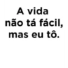 A vida não tá fácil, mas eu tô.