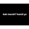 kok marah? hamil ya