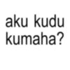 aku kudu kumaha?
