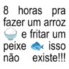8 horas pra fazer um arroz e fritar um peixe isso × não existe!!!