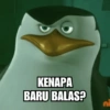 KENAPA BARU BALAS? ni