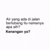 Air yang ada di jalan berlubang itu namanya apa sih? Kenangan ya?