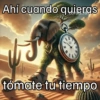 Ahí cuando quieras tómate tu tiempo