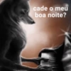 cade o meu
boa noite?