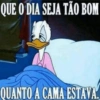 QUE O DIA SEJA TÃO BOM QUANTO A CAMA ESTAVA.