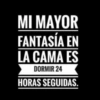 MI MAYOR FANTASÍA EN LA CAMA ES DORMIR 24 HORAS SEGUIDAS.
