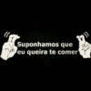 Suponhamos que eu queira te comer