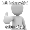 kalo kata gwehj si sabar aj yh
