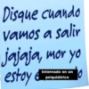 Disque cuando vamos a salir jajaja, mor yo estoy Internado en un psiquiátrico