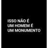 ISSO NÃO É UM HOMEM É UM MONUMENTO